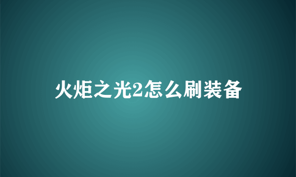 火炬之光2怎么刷装备