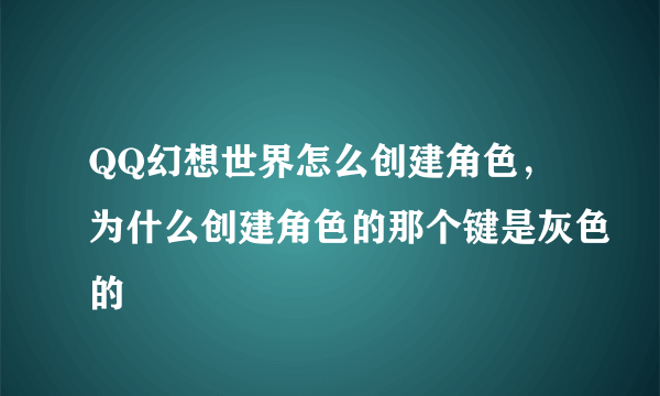 QQ幻想世界怎么创建角色，为什么创建角色的那个键是灰色的