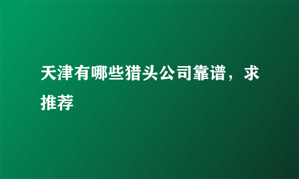 天津有哪些猎头公司靠谱，求推荐