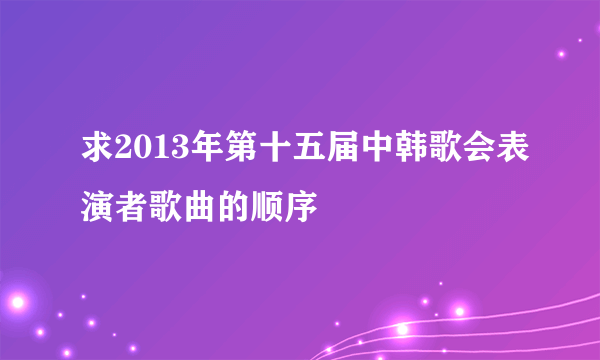 求2013年第十五届中韩歌会表演者歌曲的顺序