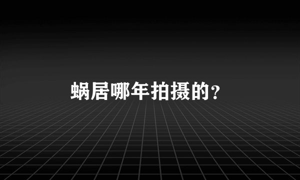 蜗居哪年拍摄的？