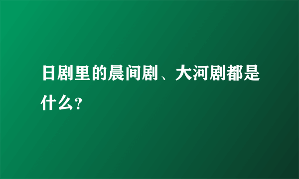 日剧里的晨间剧、大河剧都是什么？