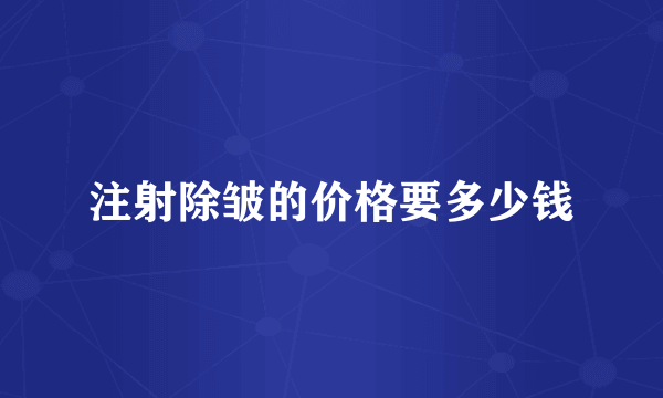 注射除皱的价格要多少钱