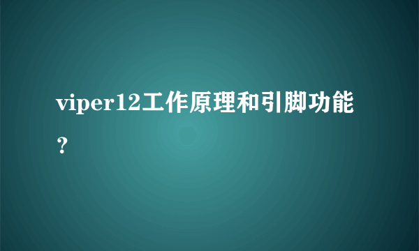 viper12工作原理和引脚功能？