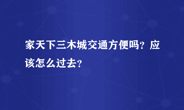 家天下三木城交通方便吗？应该怎么过去？