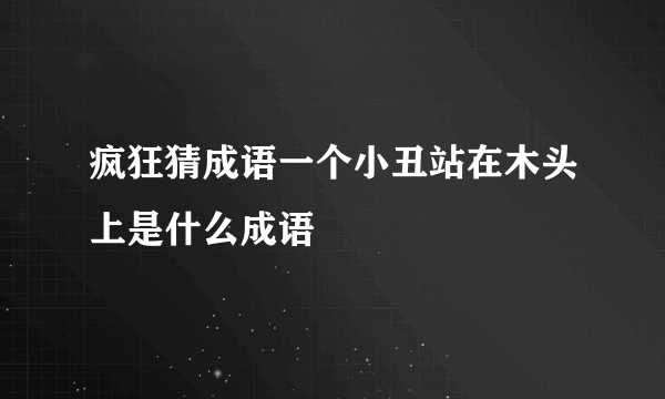 疯狂猜成语一个小丑站在木头上是什么成语