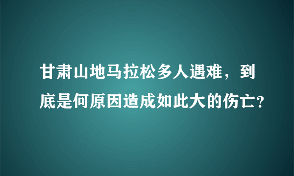 甘肃山地马拉松多人遇难，到底是何原因造成如此大的伤亡？