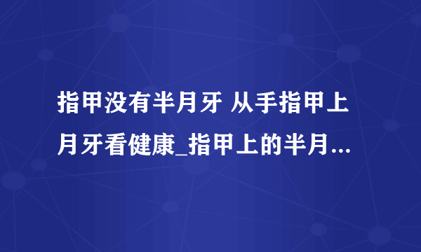 指甲没有半月牙 从手指甲上月牙看健康_指甲上的半月痕代表着什么_怎么从月牙痕判断身体是否健康_月牙痕少要怎么调理