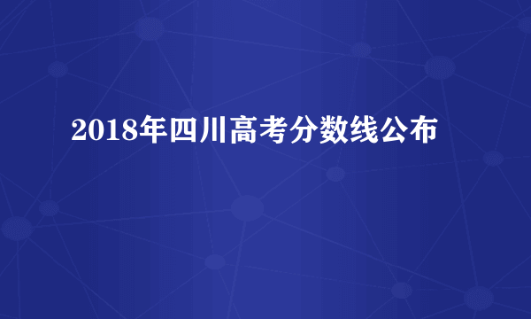 2018年四川高考分数线公布