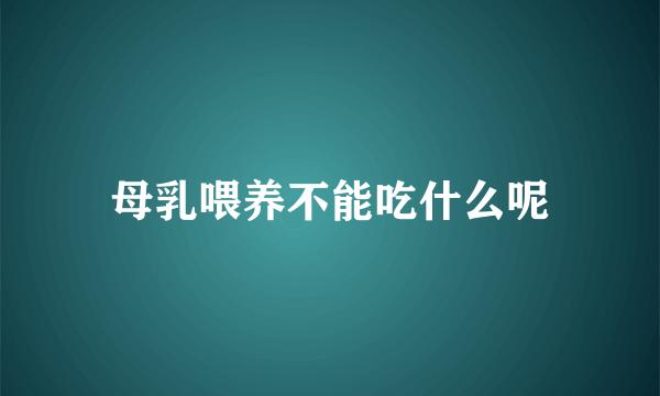 母乳喂养不能吃什么呢