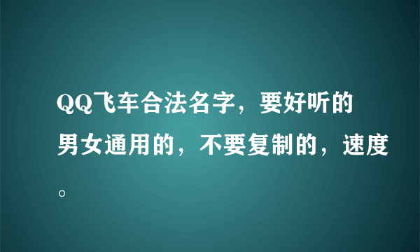 QQ飞车合法名字，要好听的男女通用的，不要复制的，速度。