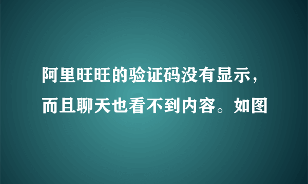 阿里旺旺的验证码没有显示，而且聊天也看不到内容。如图