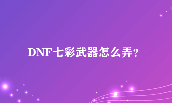 DNF七彩武器怎么弄？