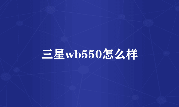 三星wb550怎么样