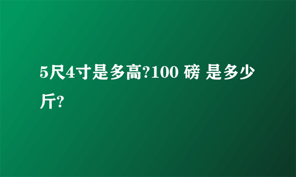 5尺4寸是多高?100 磅 是多少斤?