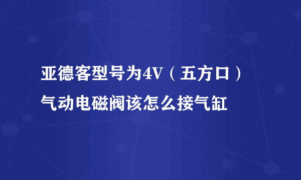 亚德客型号为4V（五方口）气动电磁阀该怎么接气缸