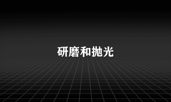 研磨和抛光