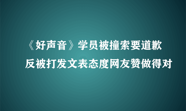 《好声音》学员被撞索要道歉反被打发文表态度网友赞做得对