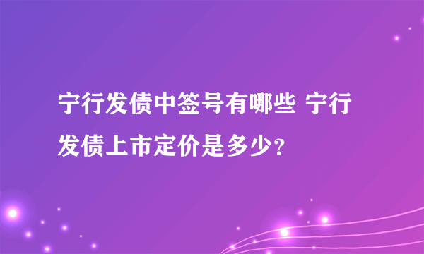 宁行发债中签号有哪些 宁行发债上市定价是多少？