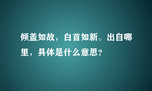 倾盖如故，白首如新。出自哪里，具体是什么意思？