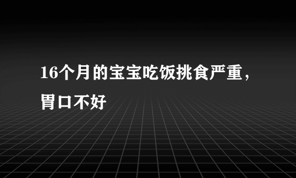 16个月的宝宝吃饭挑食严重，胃口不好