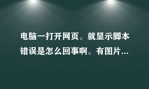 电脑一打开网页。就显示脚本错误是怎么回事啊。有图片，求大神帮忙看看，