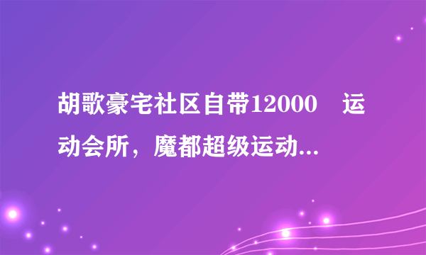 胡歌豪宅社区自带12000㎡运动会所，魔都超级运动盘你知道几个？