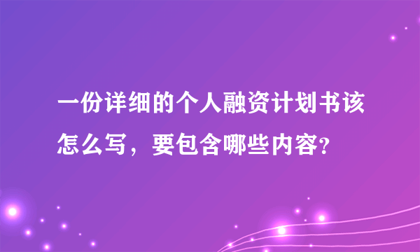 一份详细的个人融资计划书该怎么写，要包含哪些内容？