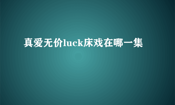 真爱无价luck床戏在哪一集