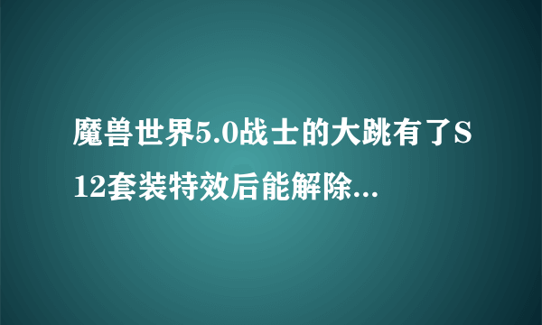 魔兽世界5.0战士的大跳有了S12套装特效后能解除法师的深结吗？