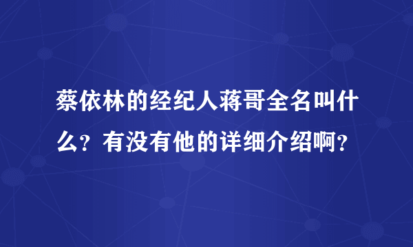 蔡依林的经纪人蒋哥全名叫什么？有没有他的详细介绍啊？