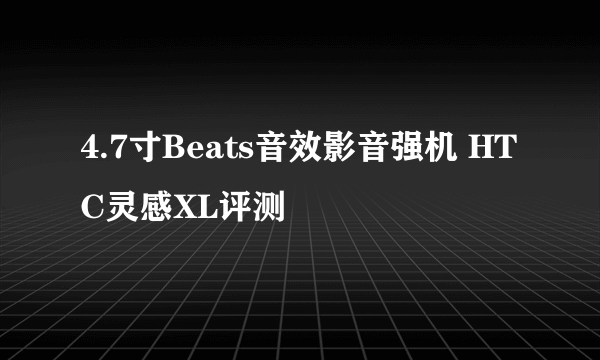 4.7寸Beats音效影音强机 HTC灵感XL评测