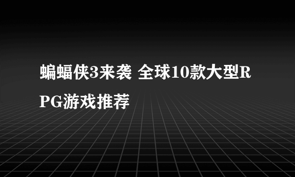 蝙蝠侠3来袭 全球10款大型RPG游戏推荐