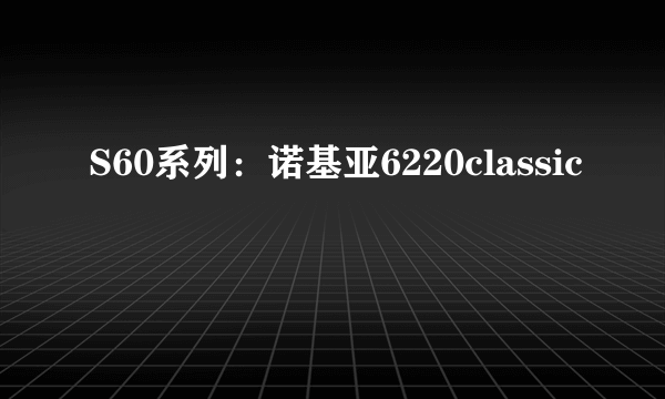 S60系列：诺基亚6220classic