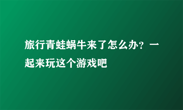 旅行青蛙蜗牛来了怎么办？一起来玩这个游戏吧