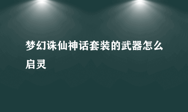 梦幻诛仙神话套装的武器怎么启灵