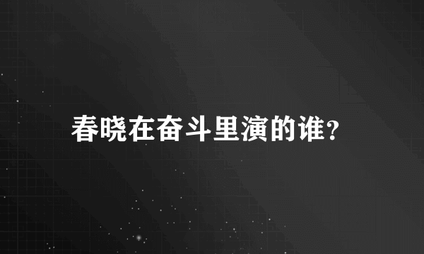 春晓在奋斗里演的谁？