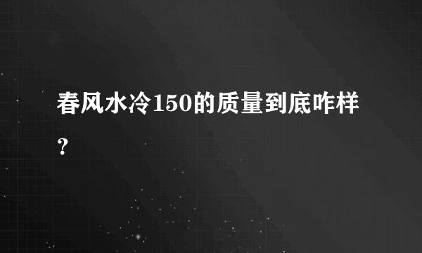 春风水冷150的质量到底咋样？