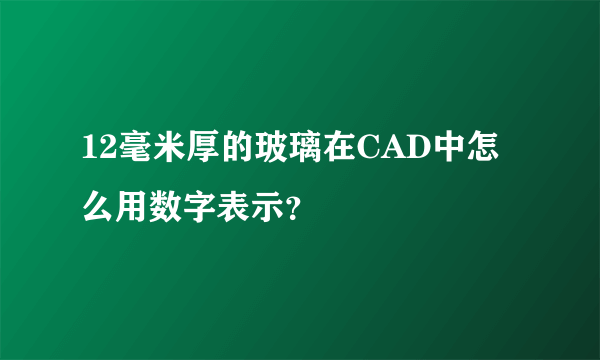 12毫米厚的玻璃在CAD中怎么用数字表示？