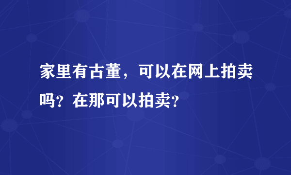 家里有古董，可以在网上拍卖吗？在那可以拍卖？