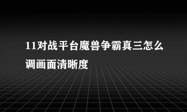 11对战平台魔兽争霸真三怎么调画面清晰度