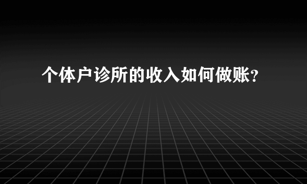 个体户诊所的收入如何做账？