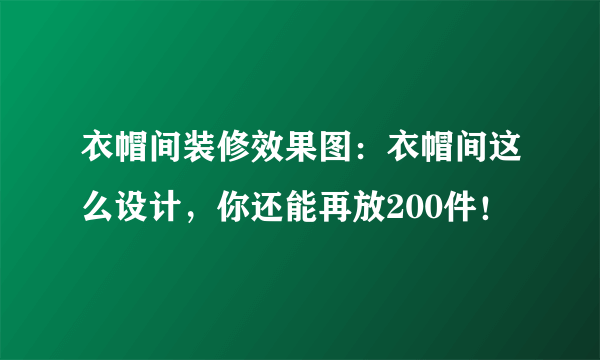 衣帽间装修效果图：衣帽间这么设计，你还能再放200件！