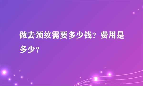 做去颈纹需要多少钱？费用是多少？