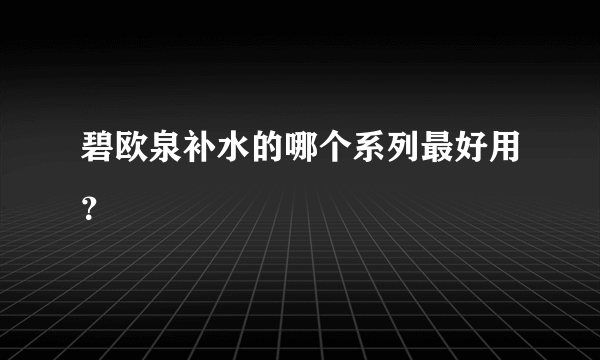 碧欧泉补水的哪个系列最好用？