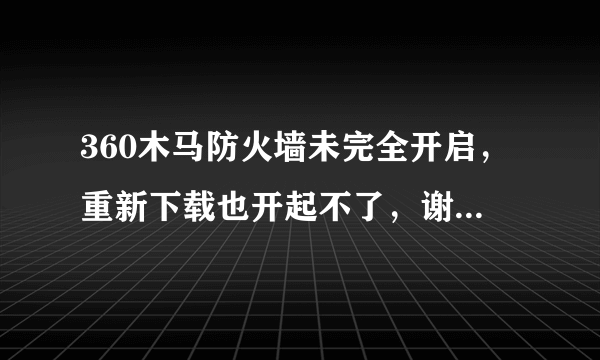 360木马防火墙未完全开启，重新下载也开起不了，谢绝复制。