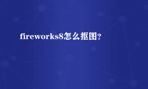 fireworks8怎么抠图？