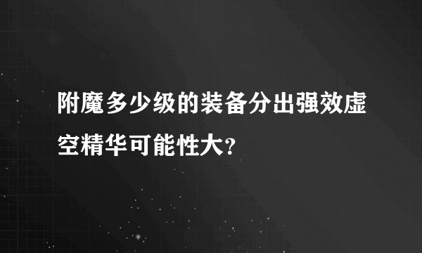 附魔多少级的装备分出强效虚空精华可能性大？