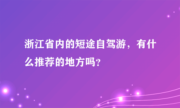 浙江省内的短途自驾游，有什么推荐的地方吗？