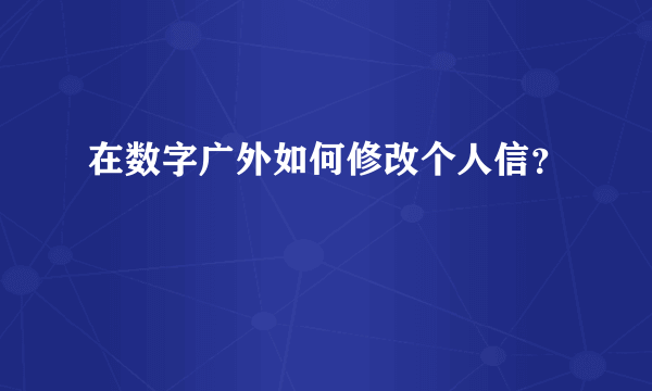 在数字广外如何修改个人信？